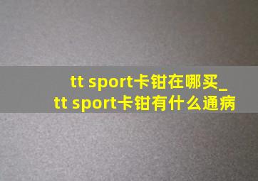 tt sport卡钳在哪买_tt sport卡钳有什么通病